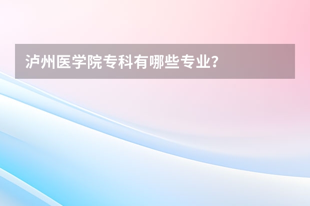 泸州医学院专科有哪些专业？