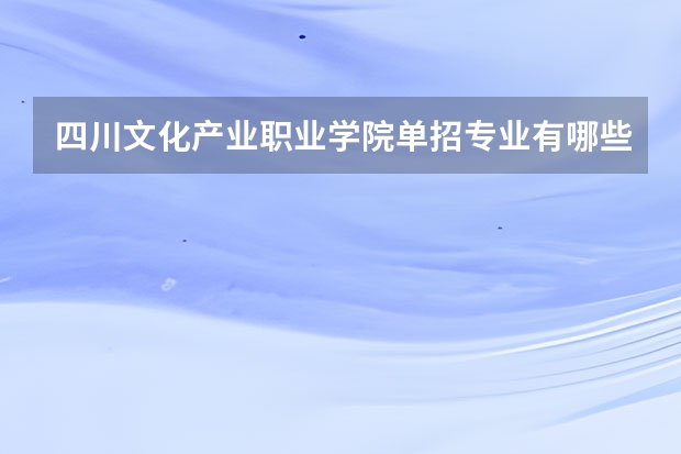 四川文化产业职业学院单招专业有哪些？