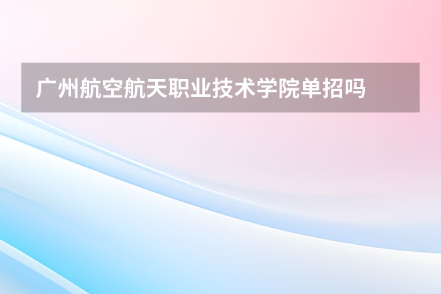 广州航空航天职业技术学院单招吗