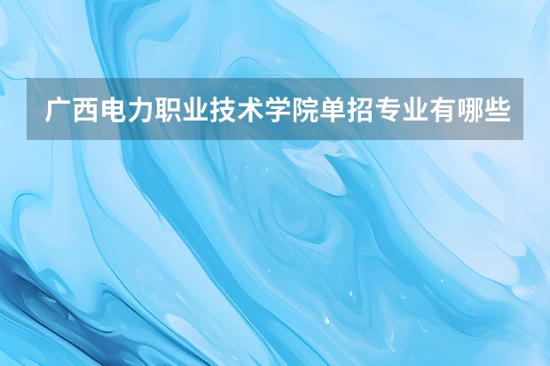 广西电力职业技术学院单招专业有哪些
