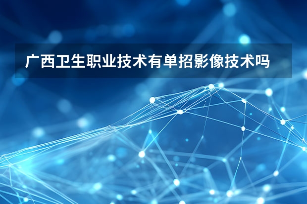 广西卫生职业技术有单招影像技术吗