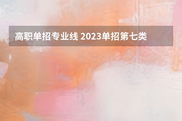 高职单招专业线 2023单招第七类分数线