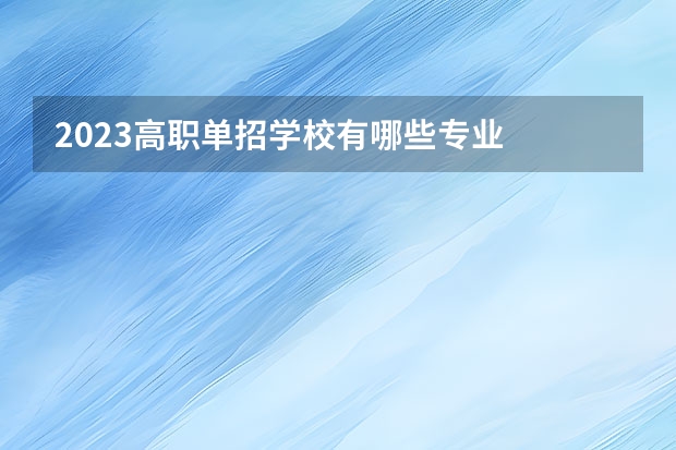 2023高职单招学校有哪些专业