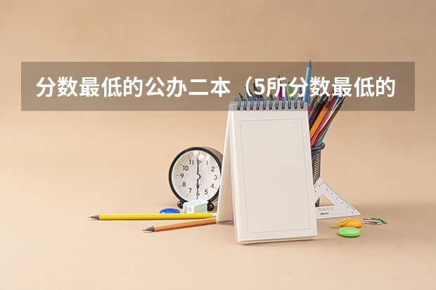 分数最低的公办二本（5所分数最低的二本公办大学）
