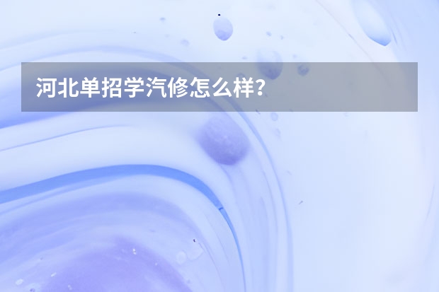 河北单招学汽修怎么样？
