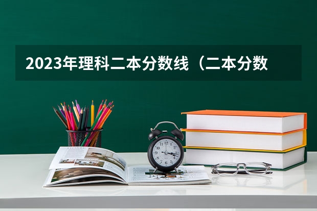 2023年理科二本分数线（二本分数线）