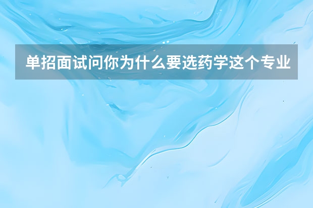 单招面试问你为什么要选药学这个专业怎么回答？