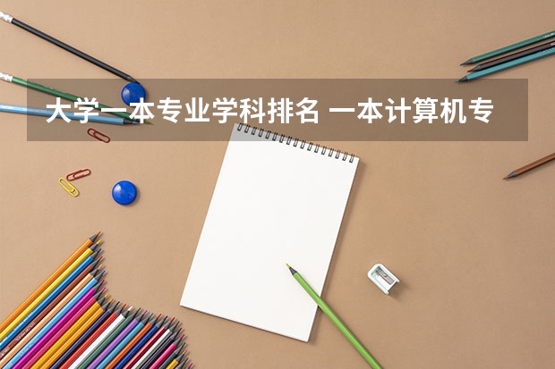 大学一本专业学科排名 一本计算机专业大学排名
