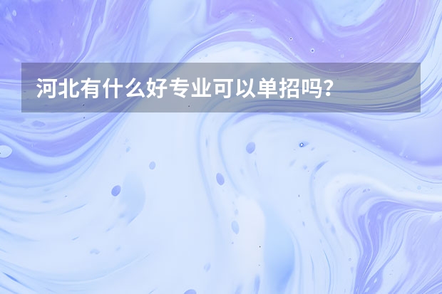 河北有什么好专业可以单招吗？