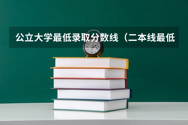 公立大学最低录取分数线（二本线最低的公办大学）