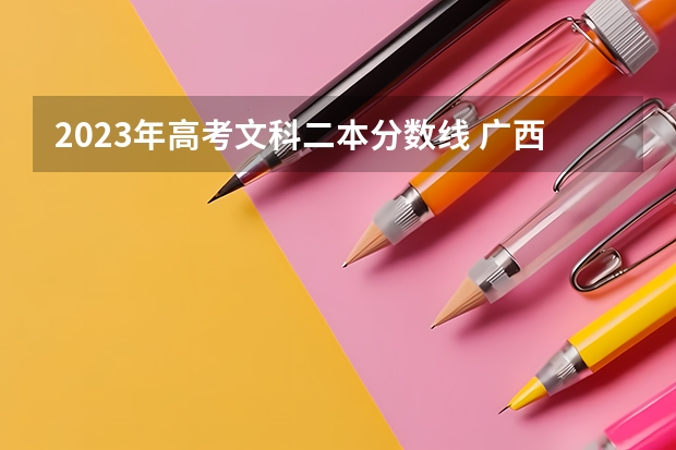 2023年高考文科二本分数线 广西文科二本分数线