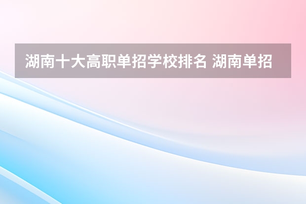 湖南十大高职单招学校排名 湖南单招排名前十的学校