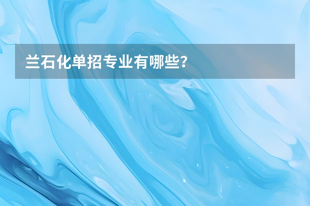 兰石化单招专业有哪些？