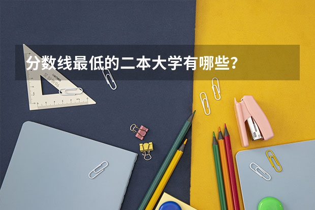 分数线最低的二本大学有哪些？