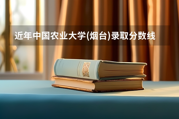 近年中国农业大学(烟台)录取分数线是多少？