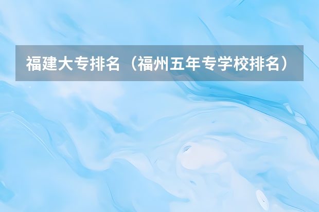 福建大专排名（福州五年专学校排名）