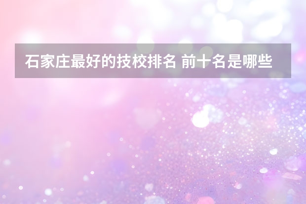 石家庄最好的技校排名 前十名是哪些技校