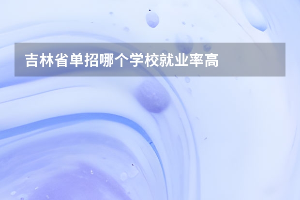 吉林省单招哪个学校就业率高