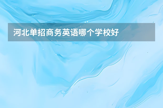 河北单招商务英语哪个学校好