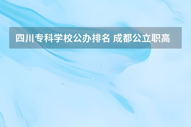 四川专科学校公办排名 成都公立职高学校排名前十