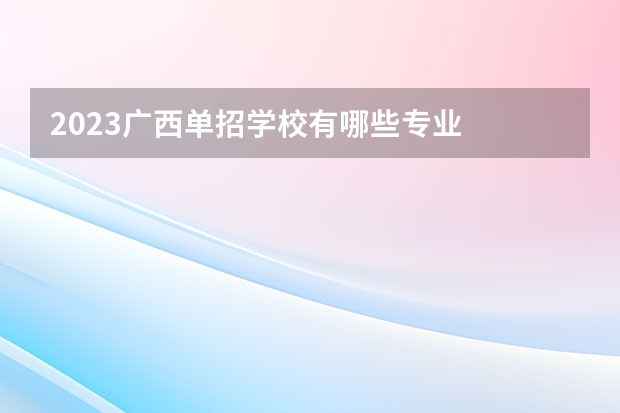 2023广西单招学校有哪些专业
