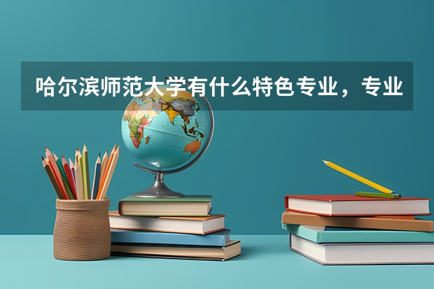 哈尔滨师范大学有什么特色专业，专业排名如何