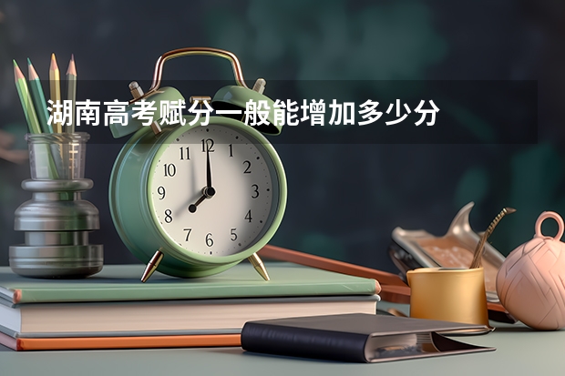 湖南高考赋分一般能增加多少分