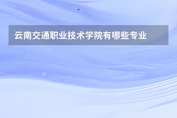 云南交通职业技术学院有哪些专业