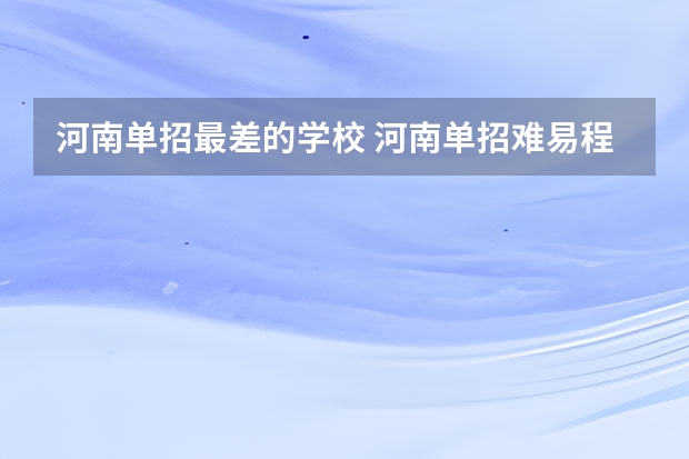 河南单招最差的学校 河南单招难易程度排名