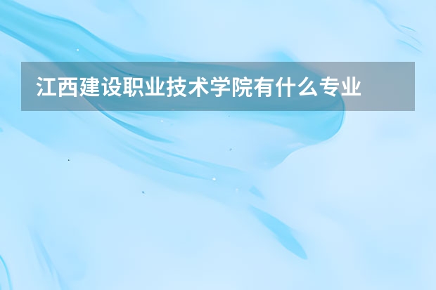 江西建设职业技术学院有什么专业