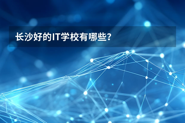 长沙好的IT学校有哪些？