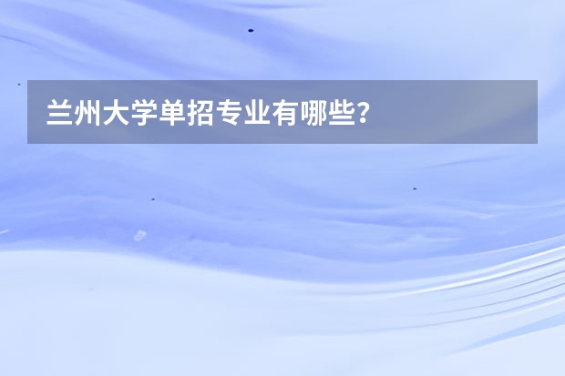 兰州大学单招专业有哪些？