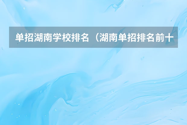 单招湖南学校排名（湖南单招排名前十的学校）