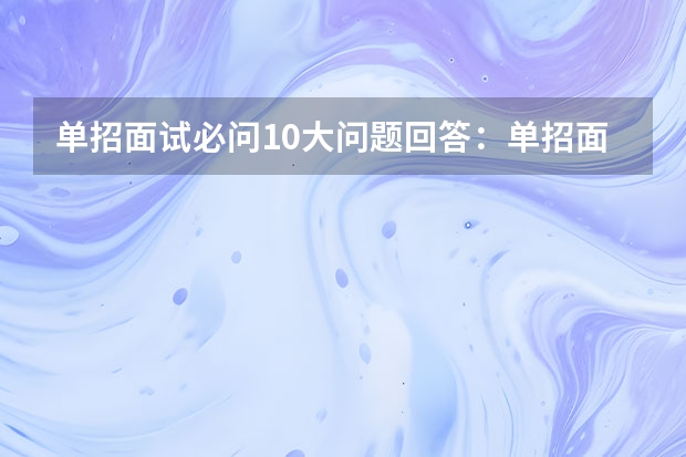 单招面试必问10大问题回答：单招面试考些什么问题和答案？