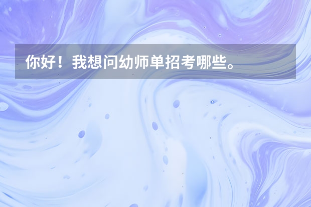 你好！我想问幼师单招考哪些。