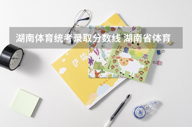 湖南体育统考录取分数线 湖南省体育生高考录取分数线