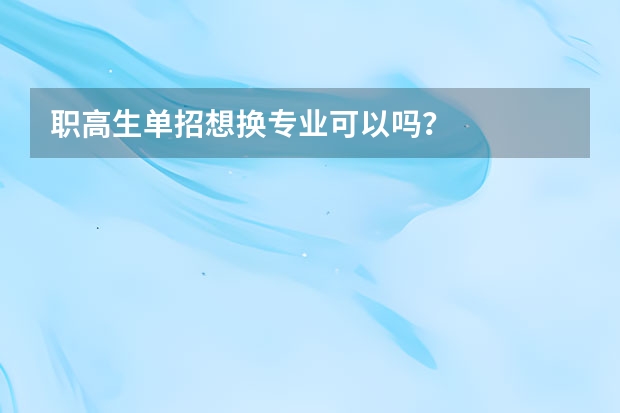 职高生单招想换专业可以吗？