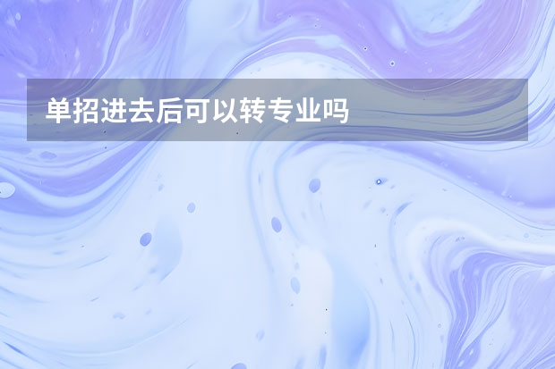 单招进去后可以转专业吗