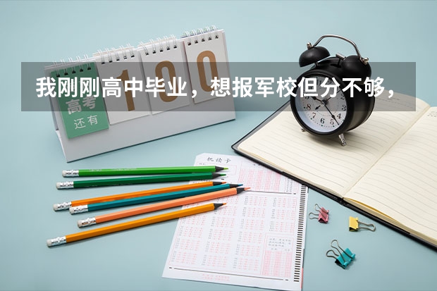 我刚刚高中毕业，想报军校但分不够，只能上个一般的二本。听别人说大学生参军不错，我就想到部队去考军校 本科毕业考军校   【不了解的请勿乱回答】