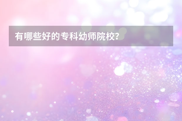 有哪些好的专科幼师院校？