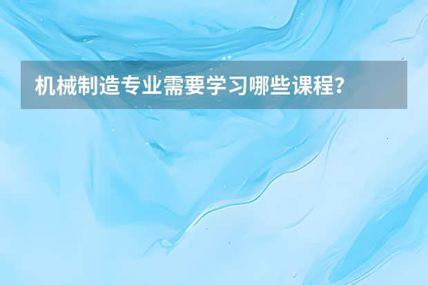 机械制造专业需要学习哪些课程?