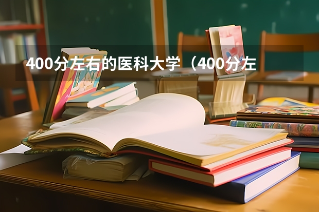 400分左右的医科大学（400分左右的医科大学有哪些）