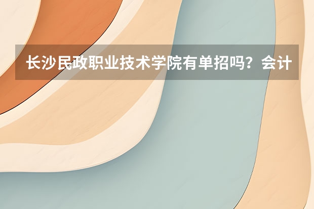 长沙民政职业技术学院有单招吗？会计专业呢？
