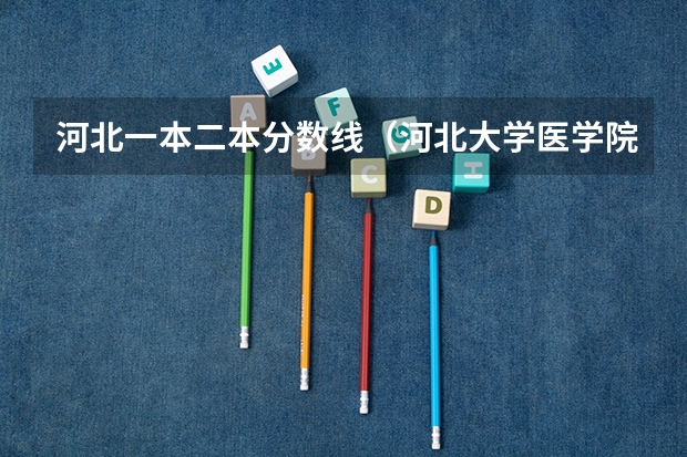 河北一本二本分数线（河北大学医学院分数线）