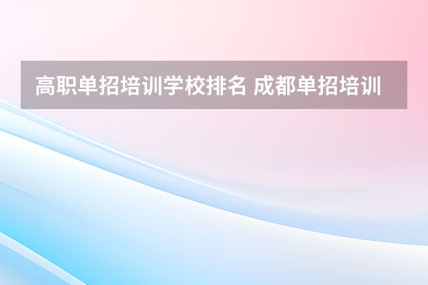 高职单招培训学校排名 成都单招培训学校排名前十