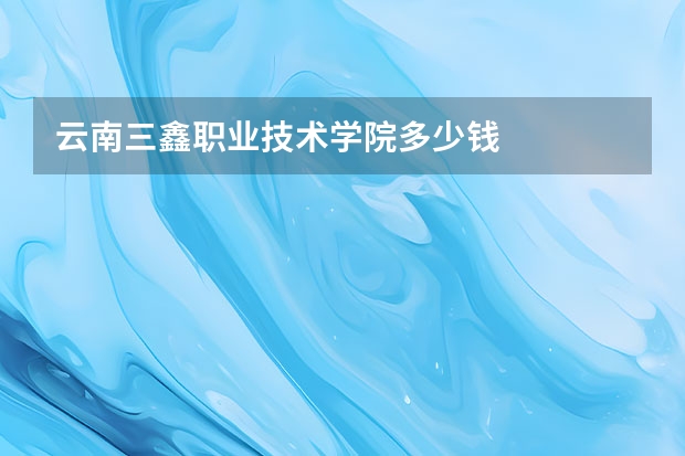 云南三鑫职业技术学院多少钱