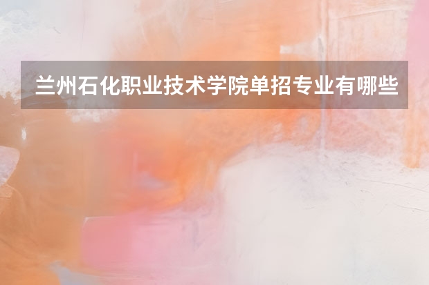兰州石化职业技术学院单招专业有哪些