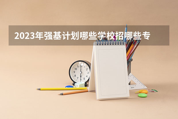2023年强基计划哪些学校招哪些专业