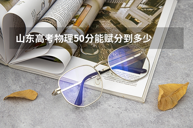 山东高考物理50分能赋分到多少