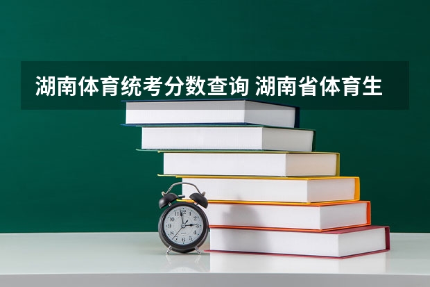 湖南体育统考分数查询 湖南省体育生高考录取分数线